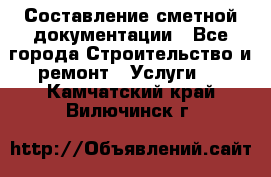 Составление сметной документации - Все города Строительство и ремонт » Услуги   . Камчатский край,Вилючинск г.